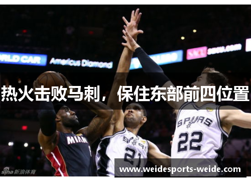 热火击败马刺，保住东部前四位置