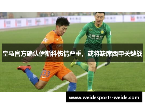 皇马官方确认伊斯科伤情严重,或将缺席西甲关键战